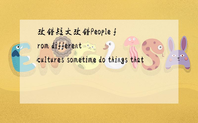 改错短文改错People from different cultures sometime do things that