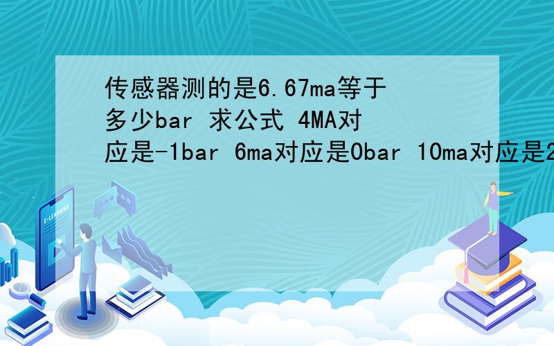 传感器测的是6.67ma等于多少bar 求公式 4MA对应是-1bar 6ma对应是0bar 10ma对应是2bar