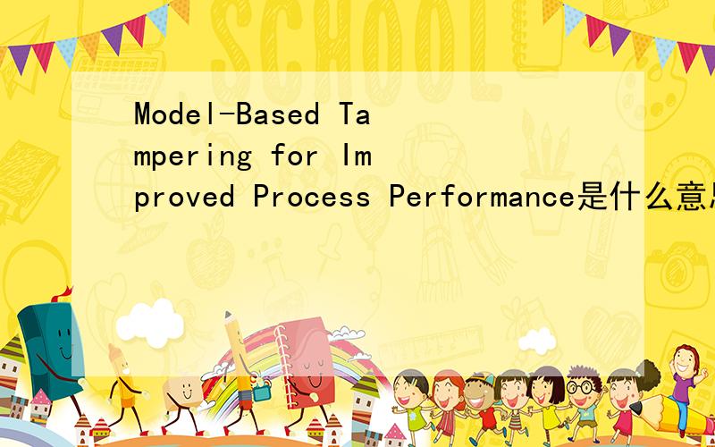 Model-Based Tampering for Improved Process Performance是什么意思?
