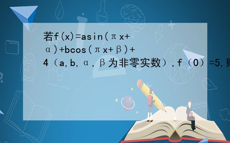 若f(x)=asin(πx+α)+bcos(πx+β)+4（a,b,α,β为非零实数）,f（0）=5,则f(2013)=