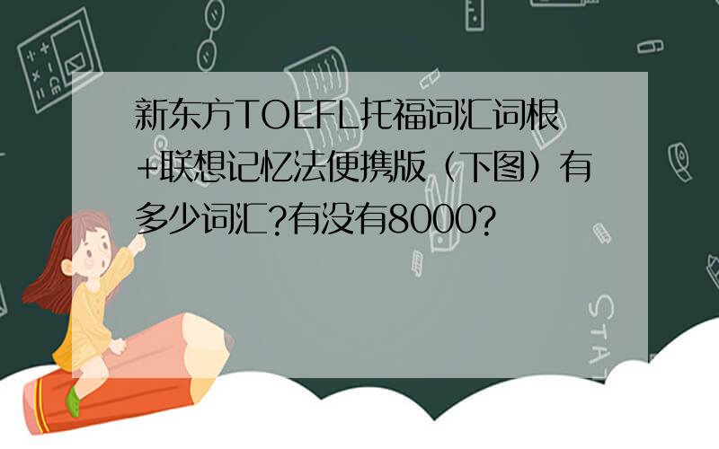 新东方TOEFL托福词汇词根+联想记忆法便携版（下图）有多少词汇?有没有8000?