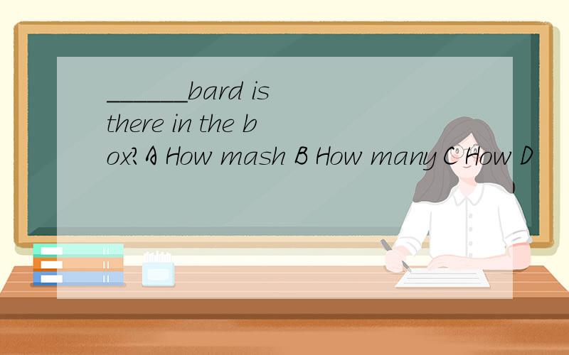 ______bard is there in the box?A How mash B How many C How D
