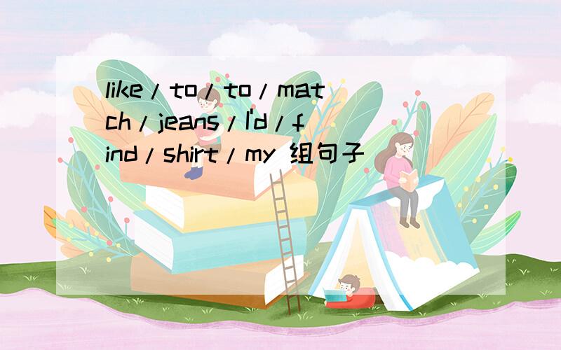 like/to/to/match/jeans/I'd/find/shirt/my 组句子
