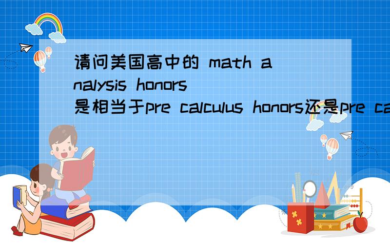 请问美国高中的 math analysis honors是相当于pre calculus honors还是pre cal