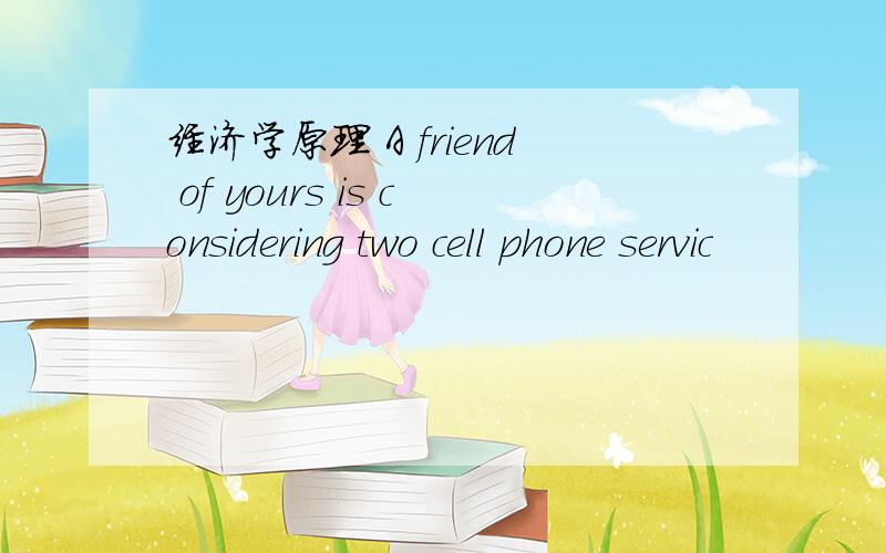 经济学原理 A friend of yours is considering two cell phone servic