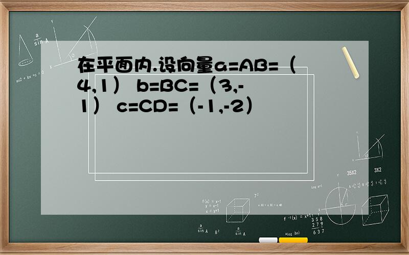 在平面内.设向量a=AB=（4,1） b=BC=（3,-1） c=CD=（-1,-2）