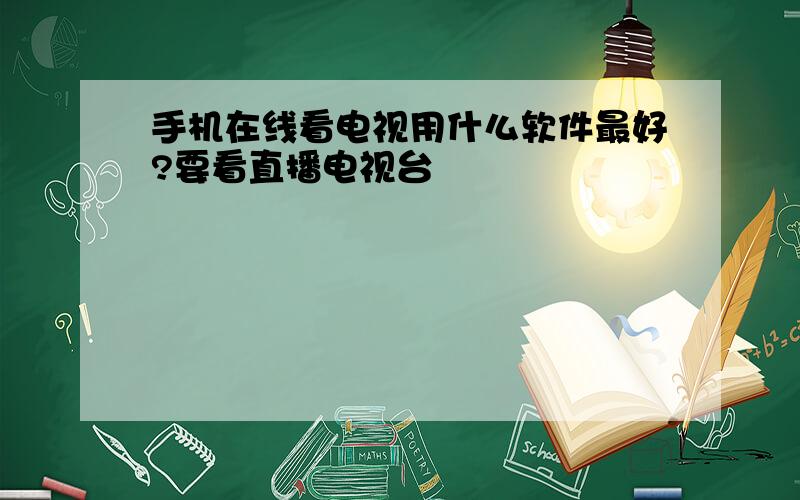 手机在线看电视用什么软件最好?要看直播电视台