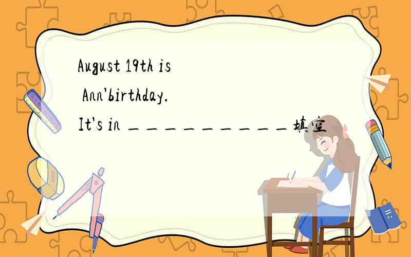 August 19th is Ann'birthday.It's in _________填空