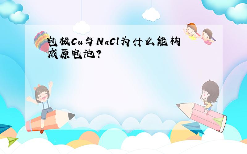 电极Cu与NaCl为什么能构成原电池?