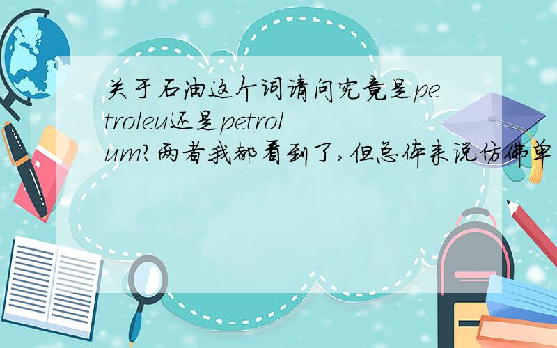 关于石油这个词请问究竟是petroleu还是petrolum?两者我都看到了,但总体来说仿佛单个词试试petroleum