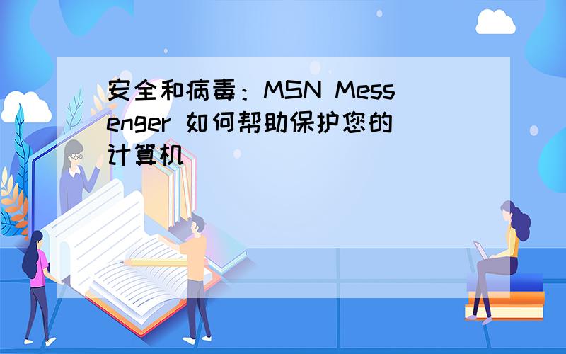 安全和病毒：MSN Messenger 如何帮助保护您的计算机