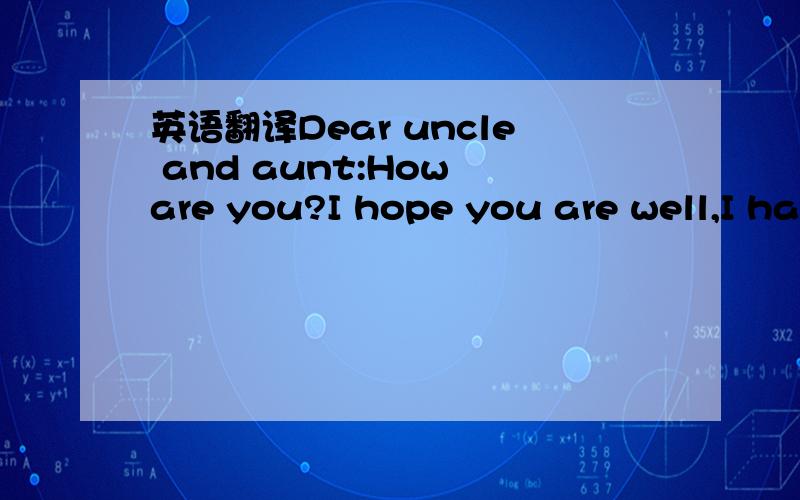 英语翻译Dear uncle and aunt:How are you?I hope you are well,I ha