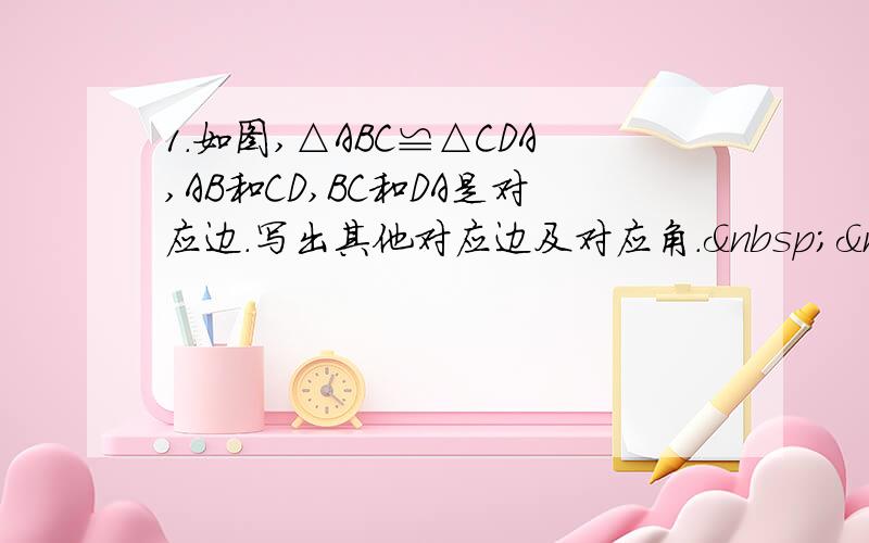 1.如图,△ABC≌△CDA,AB和CD,BC和DA是对应边.写出其他对应边及对应角.   