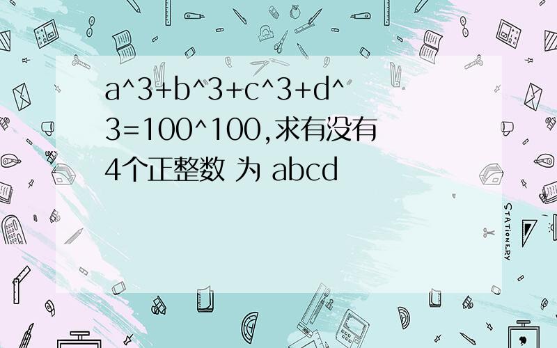 a^3+b^3+c^3+d^3=100^100,求有没有4个正整数 为 abcd