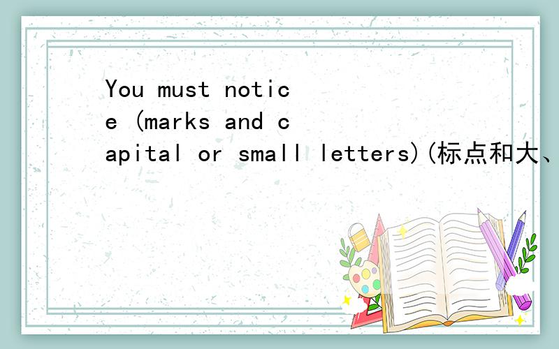 You must notice (marks and capital or small letters)(标点和大、小写