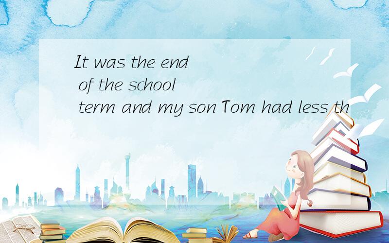 It was the end of the school term and my son Tom had less th