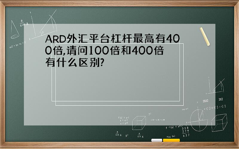 ARD外汇平台杠杆最高有400倍,请问100倍和400倍有什么区别?