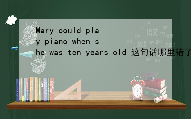 Mary could play piano when she was ten years old 这句话哪里错了?