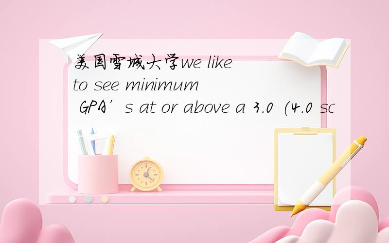 美国雪城大学we like to see minimum GPA’s at or above a 3.0 (4.0 sc