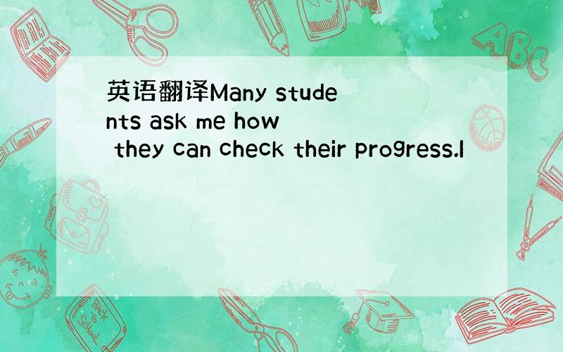 英语翻译Many students ask me how they can check their progress.I