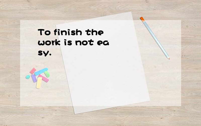 To finish the work is not easy.