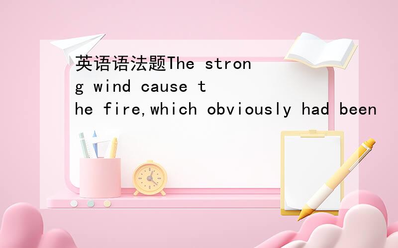 英语语法题The strong wind cause the fire,which obviously had been