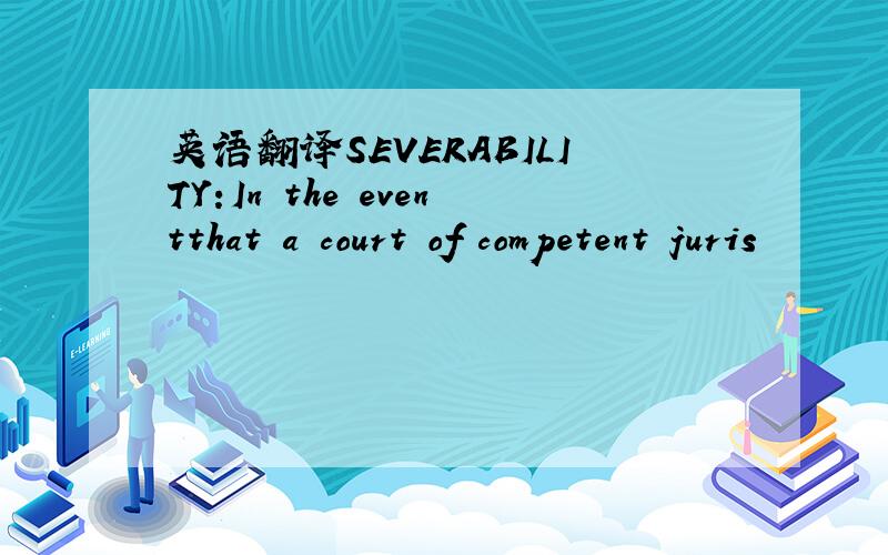 英语翻译SEVERABILITY:In the eventthat a court of competent juris