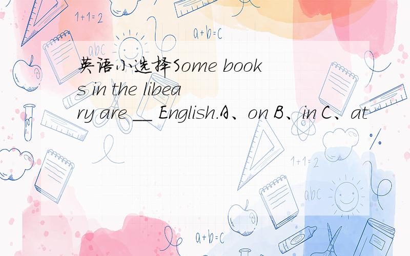 英语小选择Some books in the libeary are ＿＿ English.A、on B、in C、at
