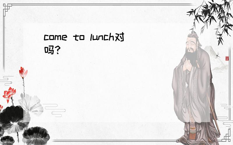 come to lunch对吗?