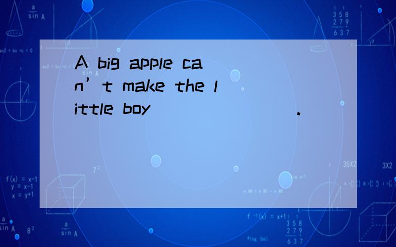 A big apple can’t make the little boy________.