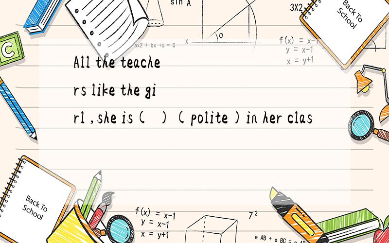 All the teachers like the girl ,she is( )(polite)in her clas