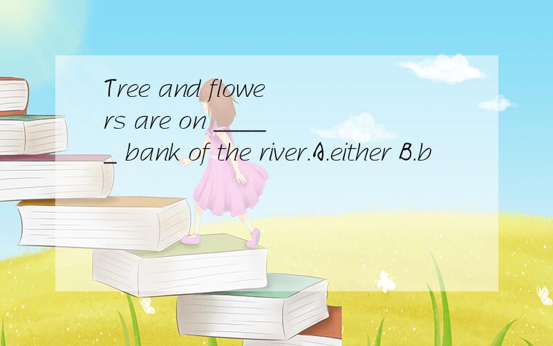 Tree and flowers are on _____ bank of the river.A.either B.b