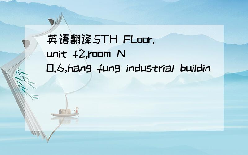英语翻译5TH FLoor,unit f2,room NO.6,hang fung industrial buildin