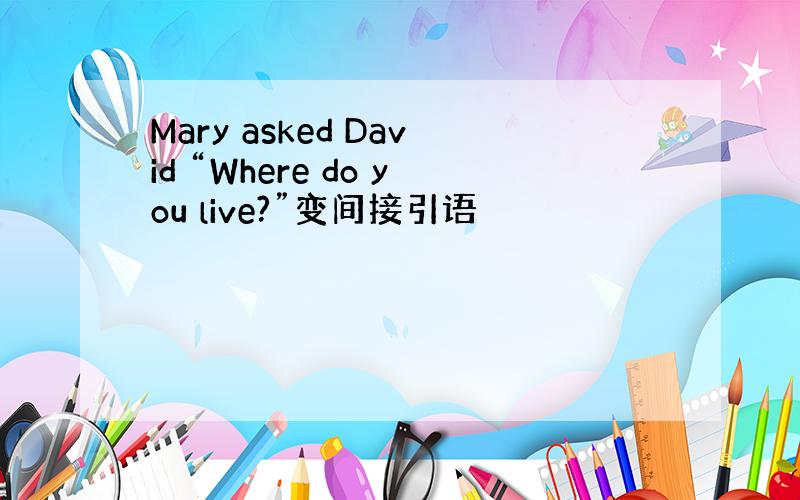Mary asked David “Where do you live?”变间接引语