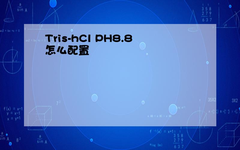 Tris-hCl PH8.8怎么配置