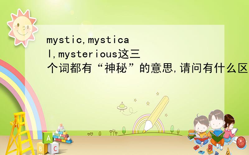 mystic,mystical,mysterious这三个词都有“神秘”的意思,请问有什么区别?