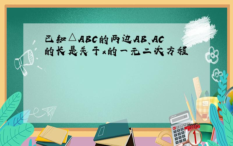 已知△ABC的两边AB、AC的长是关于x的一元二次方程