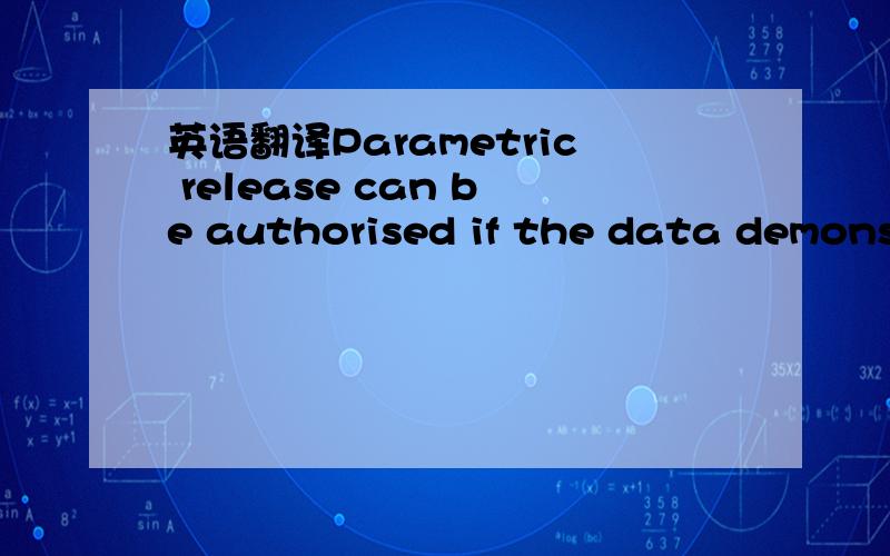 英语翻译Parametric release can be authorised if the data demonst