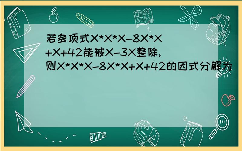 若多项式X*X*X-8X*X+X+42能被X-3X整除,则X*X*X-8X*X+X+42的因式分解为