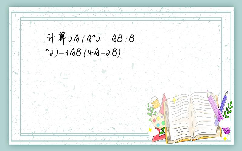 计算2A(A^2 -AB+B^2)-3AB(4A-2B)