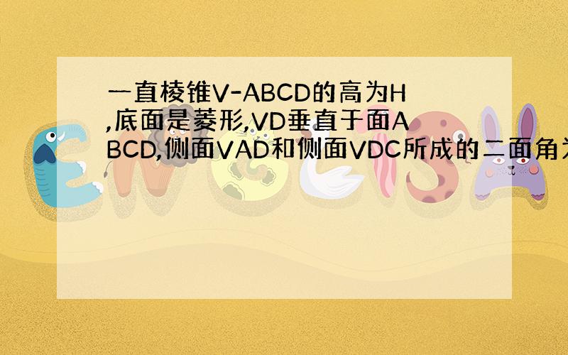 一直棱锥V-ABCD的高为H,底面是菱形,VD垂直于面ABCD,侧面VAD和侧面VDC所成的二面角为120度,另外两个侧