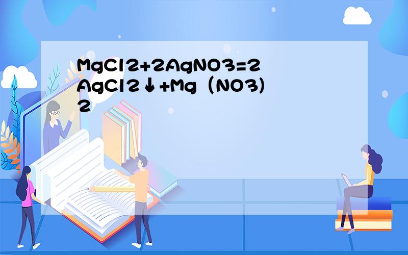 MgCl2+2AgNO3=2AgCl2↓+Mg（NO3)2