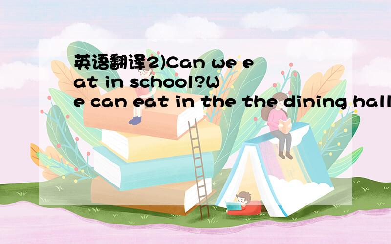 英语翻译2)Can we eat in school?We can eat in the the dining hall