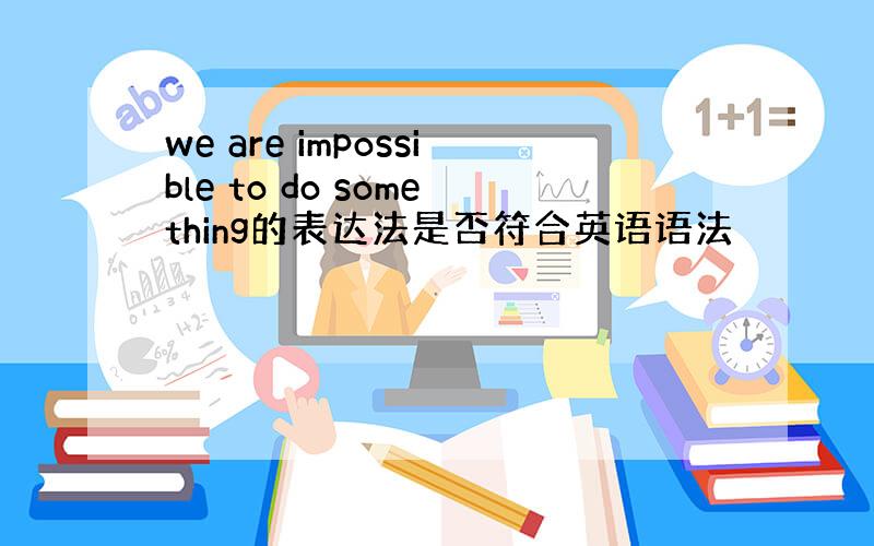 we are impossible to do something的表达法是否符合英语语法