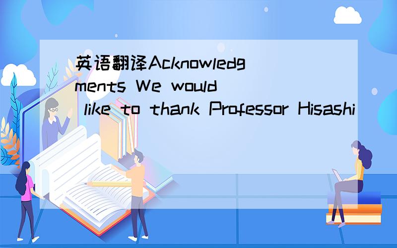 英语翻译Acknowledgments We would like to thank Professor Hisashi