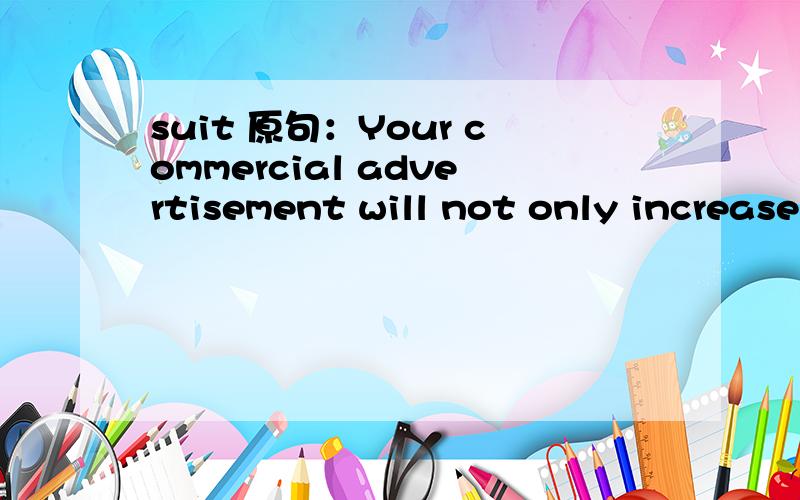 suit 原句：Your commercial advertisement will not only increase