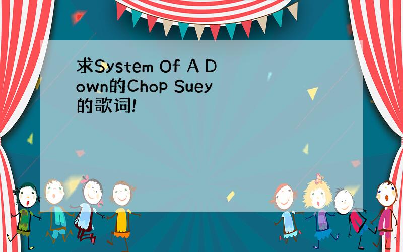 求System Of A Down的Chop Suey 的歌词!