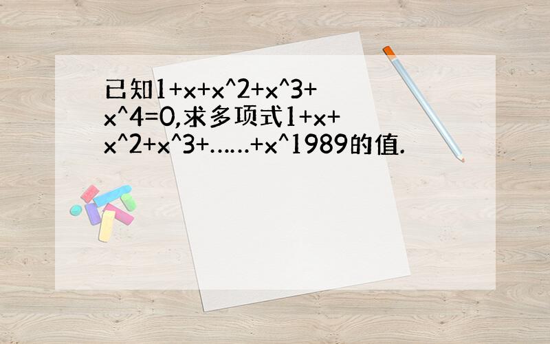已知1+x+x^2+x^3+x^4=0,求多项式1+x+x^2+x^3+……+x^1989的值.