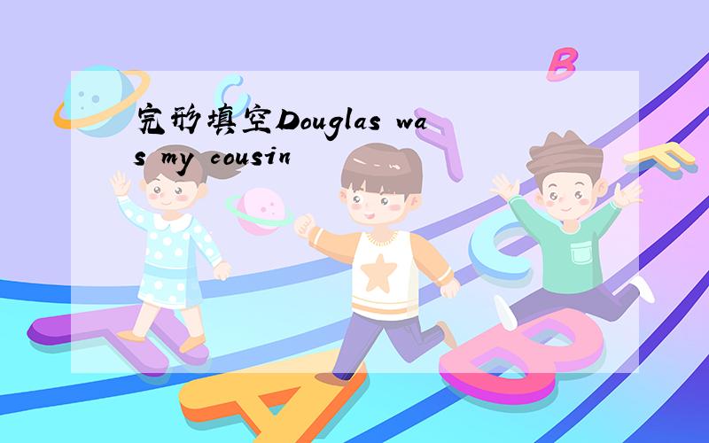 完形填空Douglas was my cousin