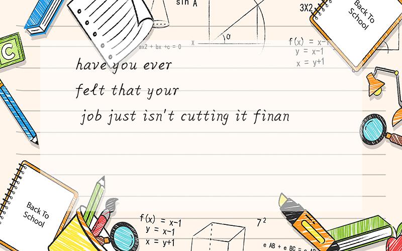 have you ever felt that your job just isn't cutting it finan